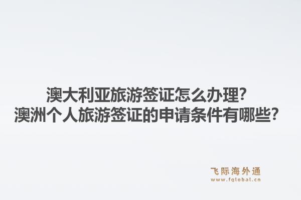 澳大利亚旅游签证怎么办理？澳洲个人旅游签证的申请条件有哪些？1.jpg