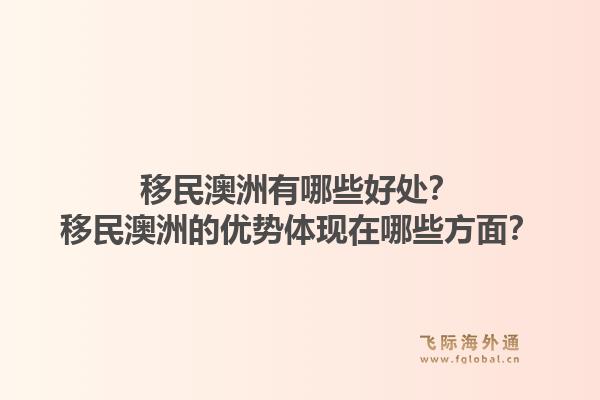 移民澳洲有哪些好处？移民澳洲的优势体现在哪些方面？1.jpg