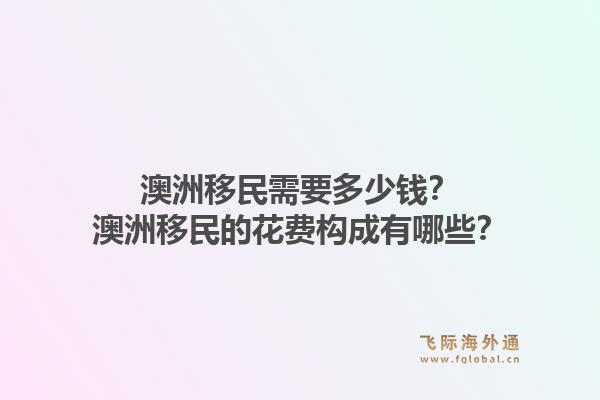 澳洲移民需要多少钱？澳洲移民的花费构成有哪些？1.jpg