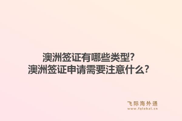 澳洲签证有哪些类型？澳洲签证申请需要注意什么？1.jpg