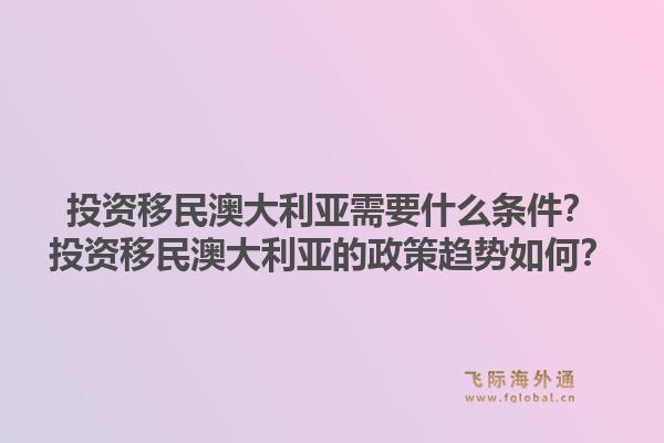投资移民澳大利亚需要什么条件？投资移民澳大利亚的政策趋势如何？1.jpg