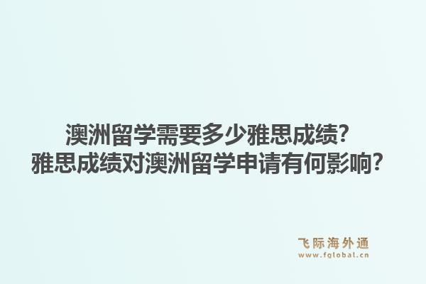 澳洲留学需要多少雅思成绩？雅思成绩对澳洲留学申请有何影响？1.jpg