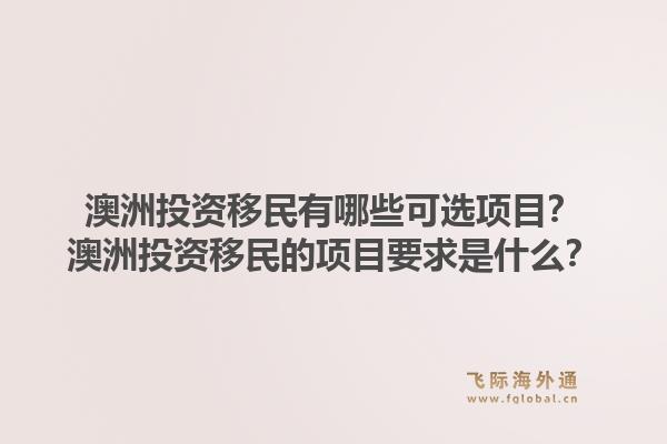 澳洲投资移民有哪些可选项目？澳洲投资移民的项目要求是什么？1.jpg