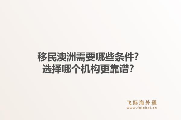 移民澳洲需要哪些条件？选择哪个机构更靠谱？1.jpg