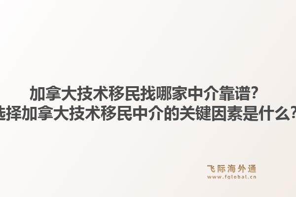 加拿大技术移民找哪家中介靠谱？选择加拿大技术移民中介的关键因素是什么？1.jpg