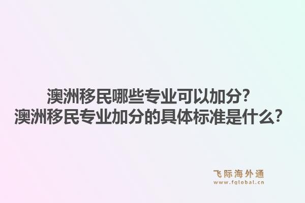 澳洲移民哪些专业可以加分？澳洲移民专业加分的具体标准是什么？1.jpg