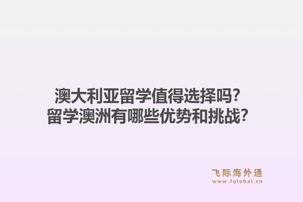 澳大利亚留学值得选择吗？留学澳洲有哪些优势和挑战？1.jpg