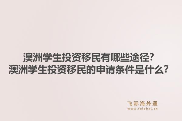 澳洲学生投资移民有哪些途径？澳洲学生投资移民的申请条件是什么？1.jpg