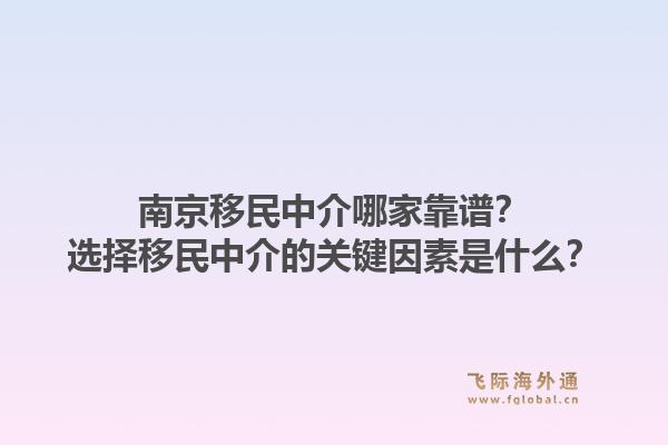 南京移民中介哪家靠谱？选择移民中介的关键因素是什么？1.jpg