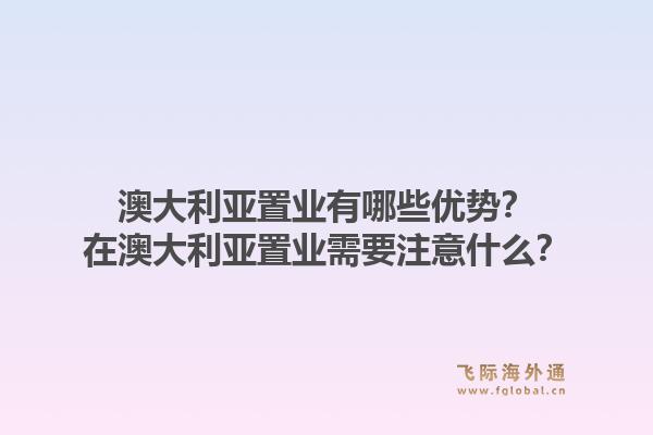 澳大利亚置业有哪些优势？在澳大利亚置业需要注意什么？1.jpg