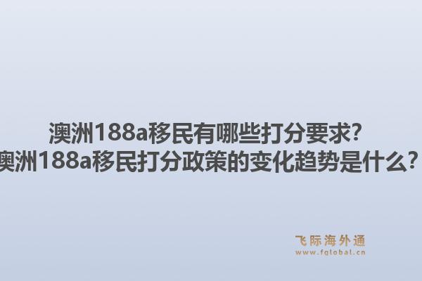 澳洲188a移民有哪些打分要求？澳洲188a移民打分政策的变化趋势是什么？1.jpg