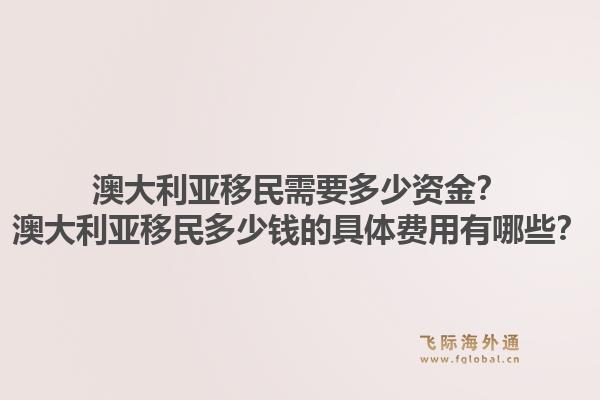 澳大利亚移民需要多少资金？澳大利亚移民多少钱的具体费用有哪些？1.jpg