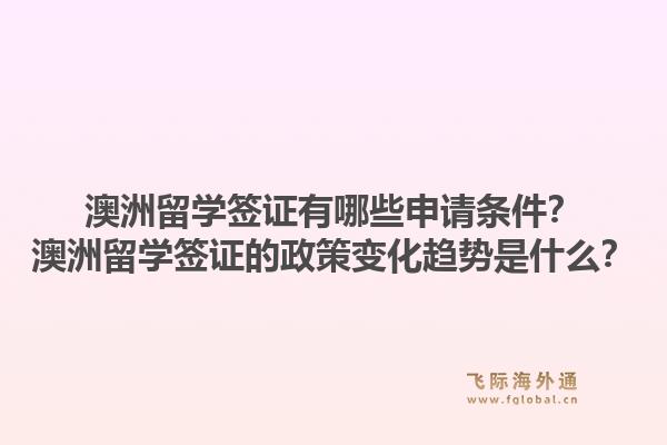 澳洲留学签证有哪些申请条件？澳洲留学签证的政策变化趋势是什么？1.jpg