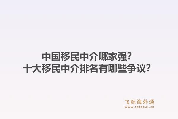 中国移民中介哪家强？十大移民中介排名有哪些争议？1.jpg