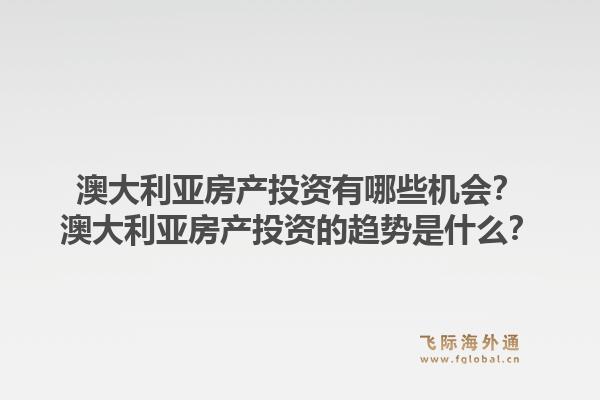 澳大利亚房产投资有哪些机会？澳大利亚房产投资的趋势是什么？1.jpg