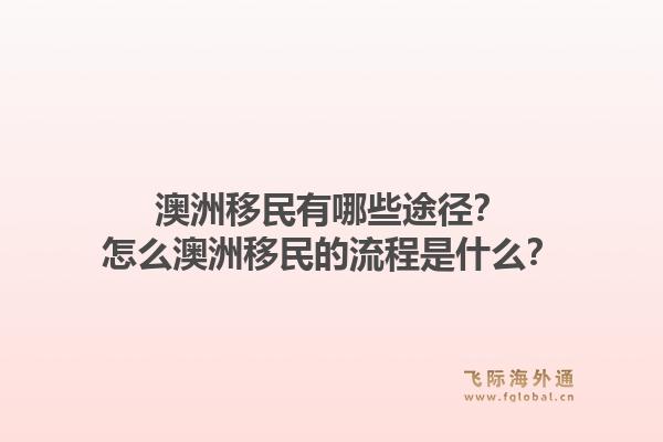 澳洲移民有哪些途径？怎么澳洲移民的流程是什么？1.jpg