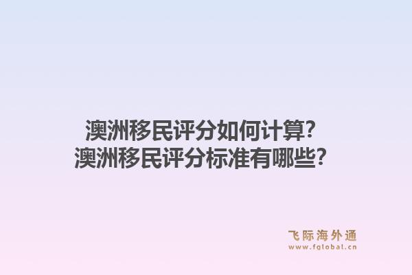澳洲移民评分如何计算？澳洲移民评分标准有哪些？1.jpg