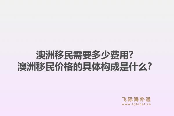 澳洲移民需要多少费用？澳洲移民价格的具体构成是什么？1.jpg