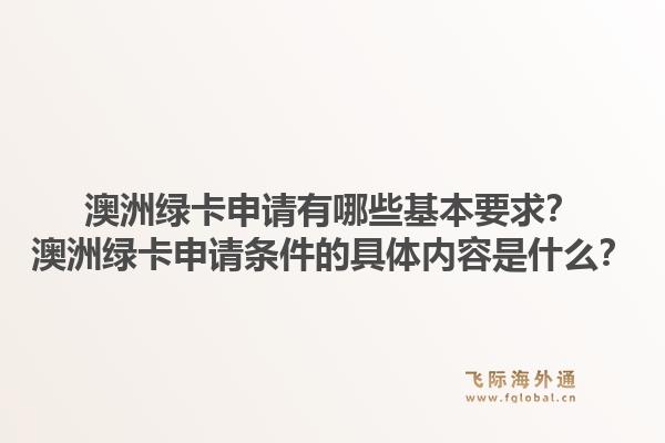 澳洲绿卡申请有哪些基本要求？澳洲绿卡申请条件的具体内容是什么？1.jpg