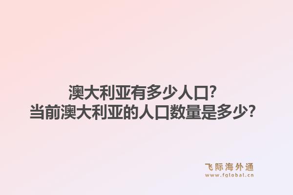 澳大利亚有多少人口？当前澳大利亚的人口数量是多少？1.jpg