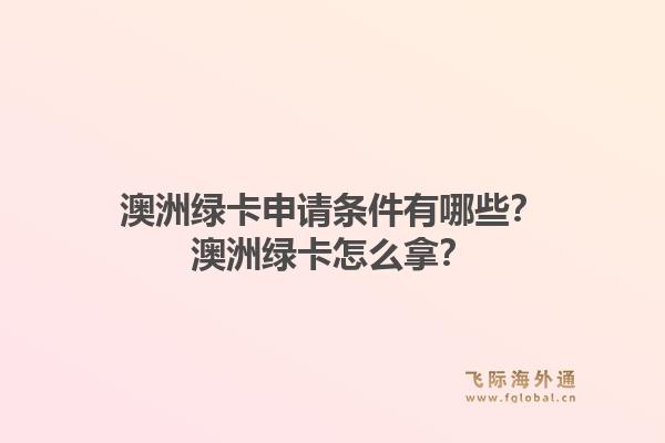 澳洲绿卡申请条件有哪些？澳洲绿卡怎么拿？1.jpg