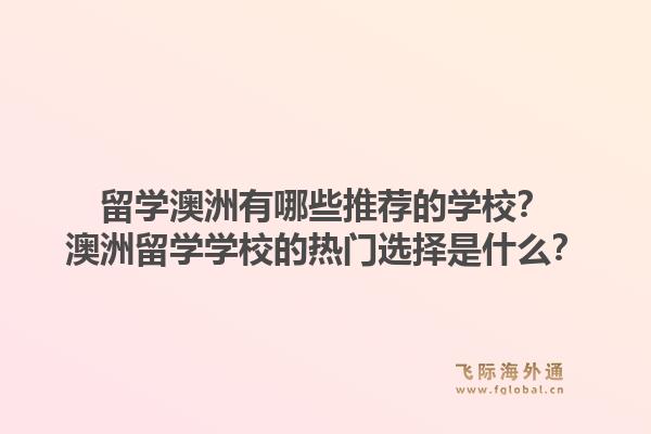 留学澳洲有哪些推荐的学校？澳洲留学学校的热门选择是什么？1.jpg