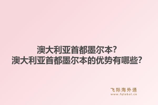 澳大利亚首都墨尔本？澳大利亚首都墨尔本的优势有哪些？1.jpg
