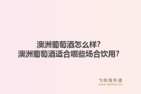 澳洲葡萄酒怎么样？澳洲葡萄酒适合哪些场合饮用？1.jpg