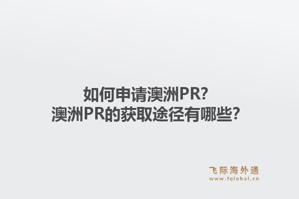 如何申请澳洲PR？澳洲PR的获取途径有哪些？1.jpg