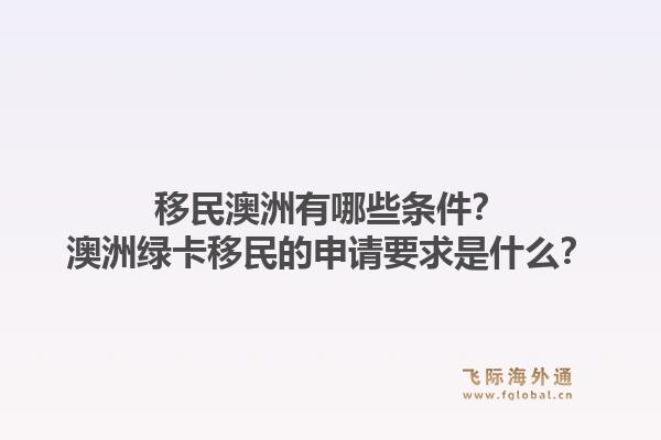 移民澳洲有哪些条件？澳洲绿卡移民的申请要求是什么？1.jpg