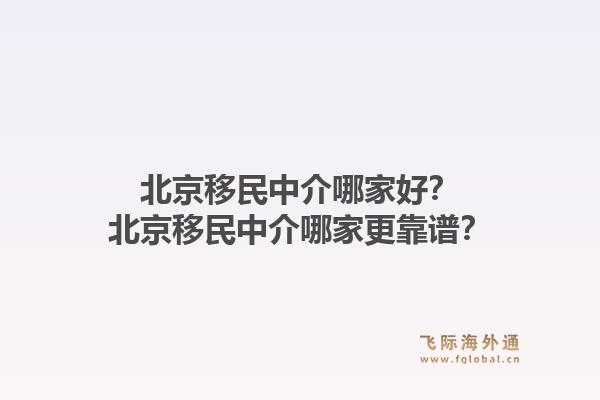 北京移民中介哪家好？北京移民中介哪家更靠谱？1.jpg