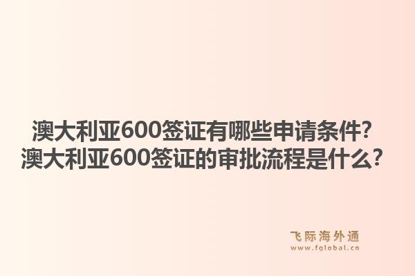 澳大利亚600签证有哪些申请条件？澳大利亚600签证的审批流程是什么？1.jpg
