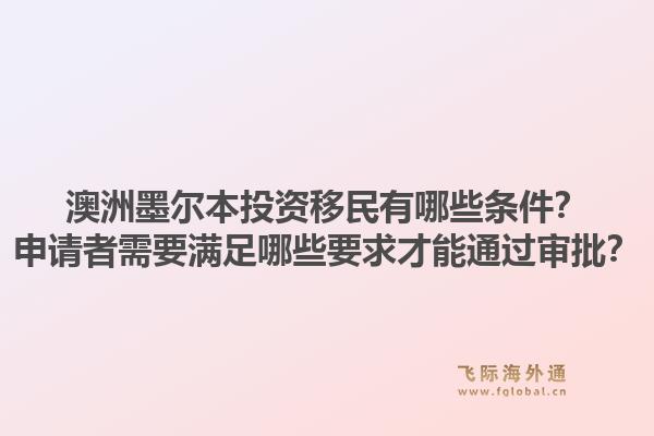 澳洲墨尔本投资移民有哪些条件？申请者需要满足哪些要求才能通过审批？1.jpg