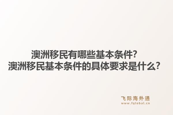 澳洲移民有哪些基本条件？澳洲移民基本条件的具体要求是什么？1.jpg
