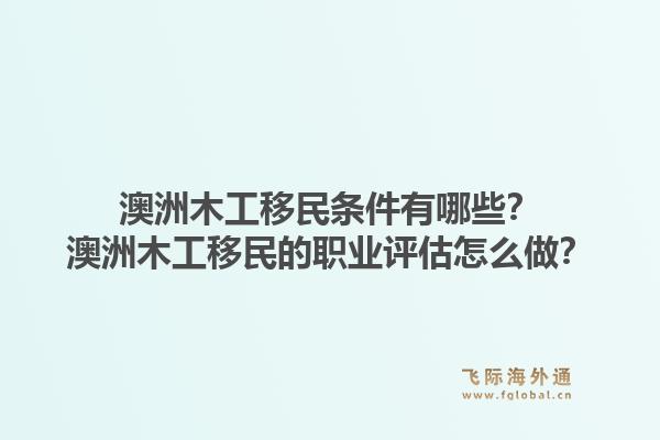 澳洲木工移民条件有哪些？澳洲木工移民的职业评估怎么做？1.jpg