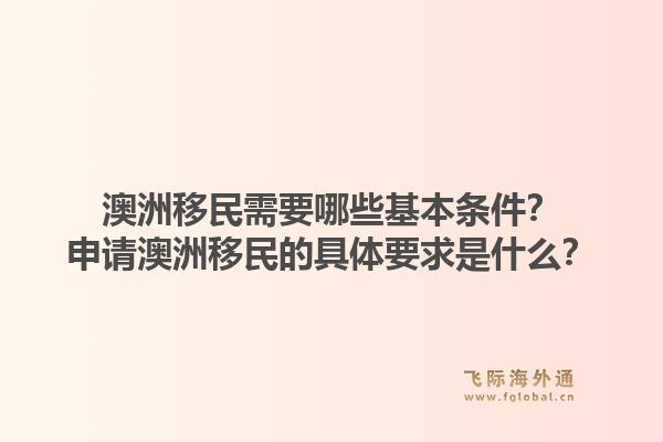 澳洲移民需要哪些基本条件？申请澳洲移民的具体要求是什么？1.jpg