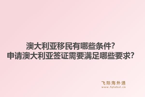 澳大利亚移民有哪些条件？申请澳大利亚签证需要满足哪些要求？1.jpg