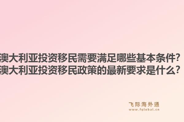 澳大利亚投资移民需要满足哪些基本条件？澳大利亚投资移民政策的最新要求是什么？1.jpg