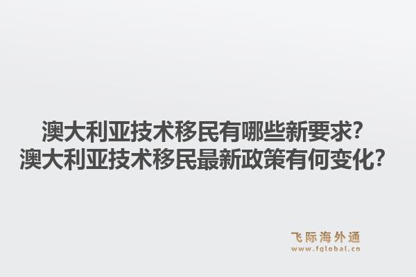 澳大利亚技术移民有哪些新要求？澳大利亚技术移民最新政策有何变化？1.jpg