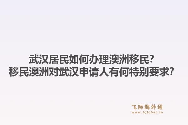 武汉居民如何办理澳洲移民？移民澳洲对武汉申请人有何特别要求？1.jpg