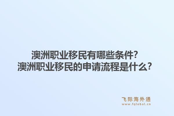 澳洲职业移民有哪些条件？澳洲职业移民的申请流程是什么？1.jpg