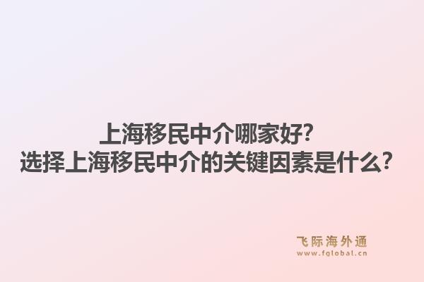 上海移民中介哪家好？选择上海移民中介的关键因素是什么？1.jpg