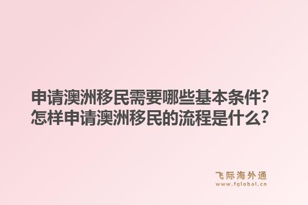 申请澳洲移民需要哪些基本条件？怎样申请澳洲移民的流程是什么？1.jpg