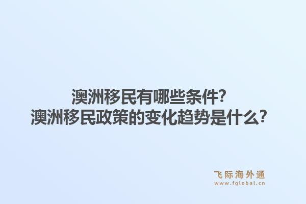 澳洲移民有哪些条件？澳洲移民政策的变化趋势是什么？1.jpg