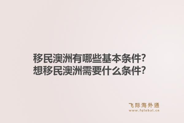 移民澳洲有哪些基本条件？想移民澳洲需要什么条件？1.jpg