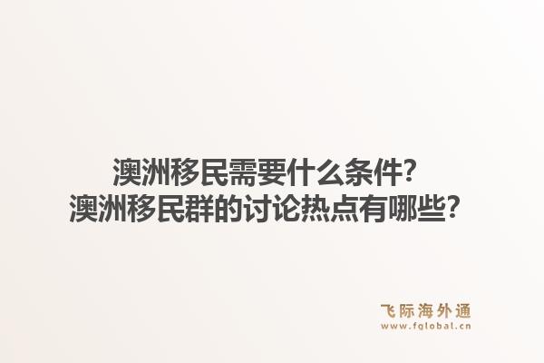 澳洲移民需要什么条件？澳洲移民群的讨论热点有哪些？1.jpg