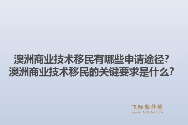 澳洲商业技术移民有哪些申请途径？澳洲商业技术移民的关键要求是什么？1.jpg