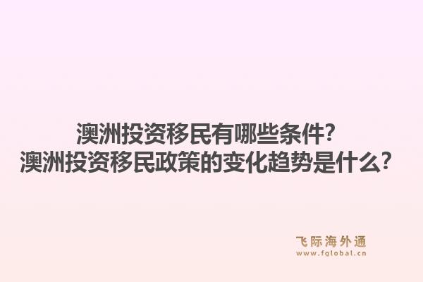 澳洲投资移民有哪些条件？澳洲投资移民政策的变化趋势是什么？1.jpg