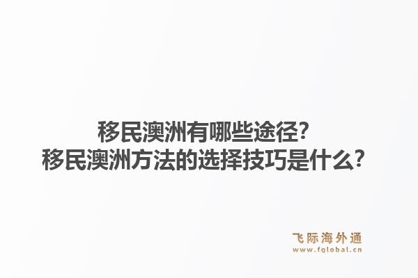 移民澳洲有哪些途径？移民澳洲方法的选择技巧是什么？1.jpg