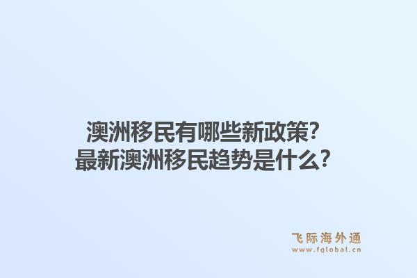 澳洲移民有哪些新政策？最新澳洲移民趋势是什么？1.jpg